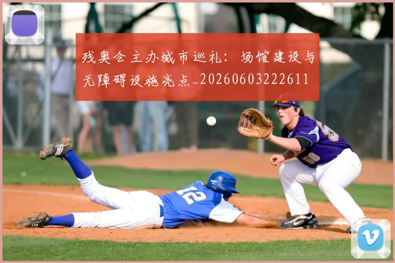 残奥会主办城市巡礼:场馆建设与无障碍设施亮点_20260603222611