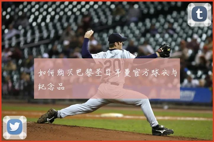 如何购买巴黎圣日耳曼官方球衣与纪念品