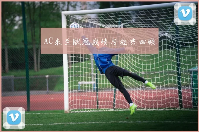 AC米兰欧冠战绩与经典回顾