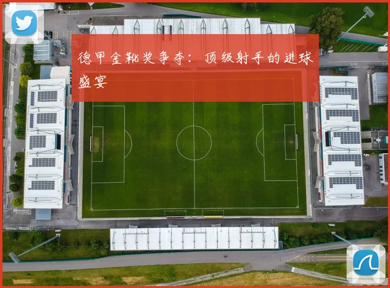 德甲金靴奖争夺：顶级射手的进球盛宴