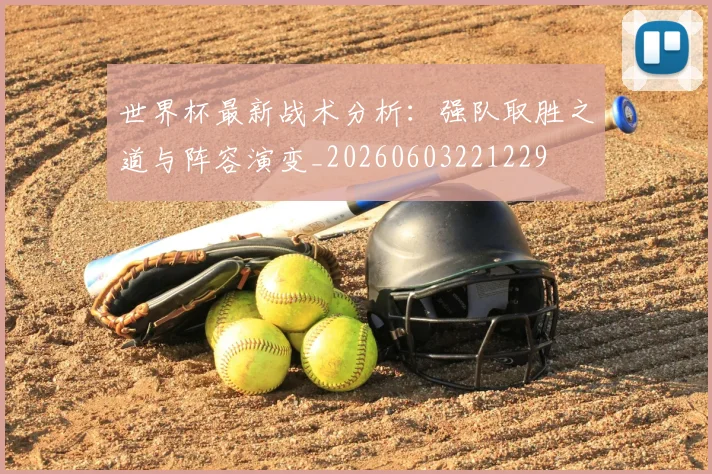 世界杯最新战术分析:强队取胜之道与阵容演变_20260603221229