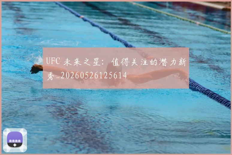 UFC 未来之星:值得关注的潜力新秀_20260526125614