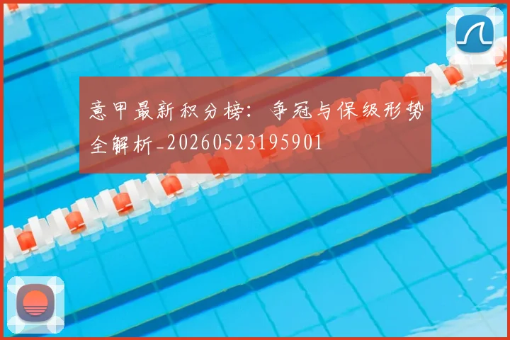 意甲最新积分榜：争冠与保级形势全解析_20260523195901