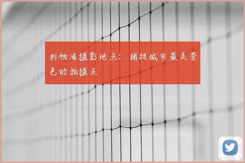 利物浦摄影地点:捕捉城市最美景色的拍摄点